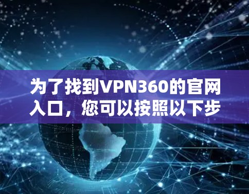 为了找到VPN360的官网入口,您可以按照以下步骤操作 为了找到VPN360的官网入口,您可以按照以下步骤操作