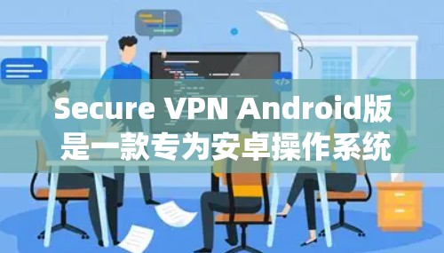Secure VPN Android版 是一款专为安卓操作系统设计的虚拟专用网络(VPN)应用程序,旨在为用户提供安全、可靠的网络连接,保护隐私和数据安全。以下是一些推荐的安全且适合安卓的VPN服务 Secure VPN Android版 是一款专为安卓操作系统设计的虚拟专用网络(VPN)应用程序,旨在为用户提供安全、可靠的网络连接,保护隐私和数据安全。以下是一些推荐的安全且适合安卓的VPN服务