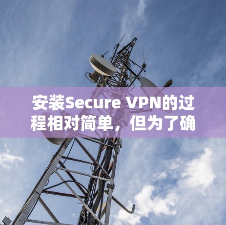 安装Secure VPN的过程相对简单,但为了确保最佳性能和安全性,请按照以下步骤操作 安装Secure VPN的过程相对简单,但为了确保最佳性能和安全性,请按照以下步骤操作
