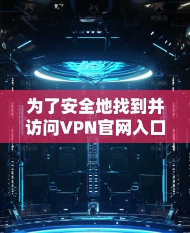 为了安全地找到并访问VPN官网入口,请按照以下步骤操作 为了安全地找到并访问VPN官网入口,请按照以下步骤操作