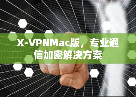 X-VPNMac版,专业通信加密解决方案 X-VPNMac版,专业通信加密解决方案