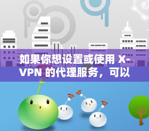 如果你想设置或使用 X-VPN 的代理服务，可以按照以下步骤操作