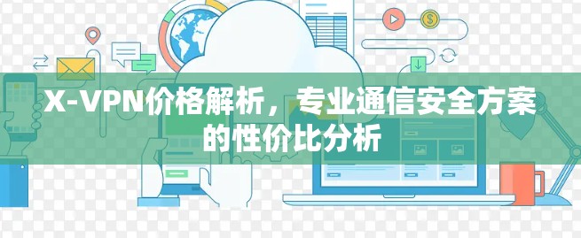 X-VPN价格解析，专业通信安全方案的性价比分析