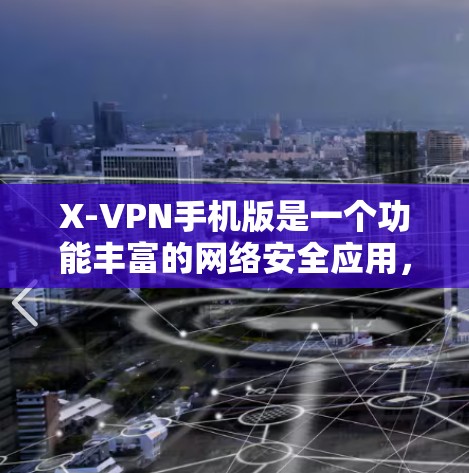 X-VPN手机版是一个功能丰富的网络安全应用,旨在保护用户隐私并提供安全的网络连接。以下是对X-VPN手机版的详细分析和总结 X-VPN手机版是一个功能丰富的网络安全应用,旨在保护用户隐私并提供安全的网络连接。以下是对X-VPN手机版的详细分析和总结