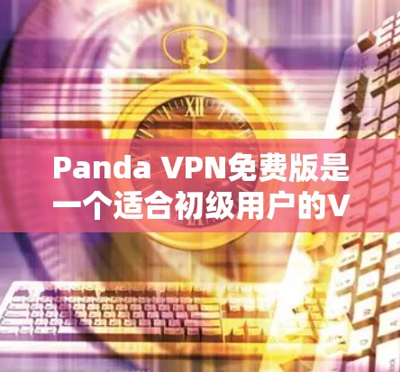 Panda VPN免费版是一个适合初级用户的VPN选择,但其功能和性能有多处限制。以下是对其详细分析 Panda VPN免费版是一个适合初级用户的VPN选择,但其功能和性能有多处限制。以下是对其详细分析