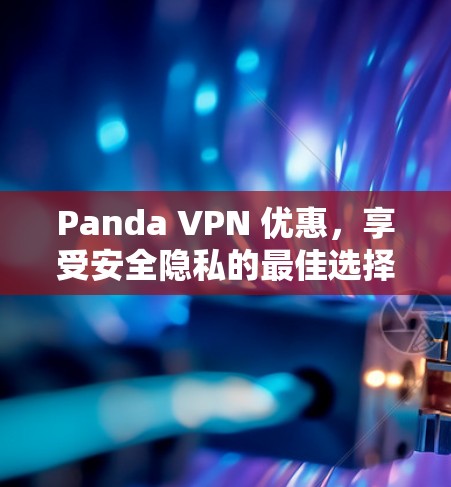 Panda VPN 优惠,享受安全隐私的最佳选择 Panda VPN 优惠,享受安全隐私的最佳选择