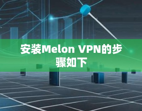 安装Melon VPN的步骤如下 安装Melon VPN的步骤如下