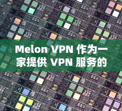 Melon VPN 作为一家提供 VPN 服务的公司,其全球节点分布通常涵盖多个国家和地区,以满足用户的不同需求。具体来说,Melon VPN 的全球节点可能包括以下地区 Melon VPN 作为一家提供 VPN 服务的公司,其全球节点分布通常涵盖多个国家和地区,以满足用户的不同需求。具体来说,Melon VPN 的全球节点可能包括以下地区
