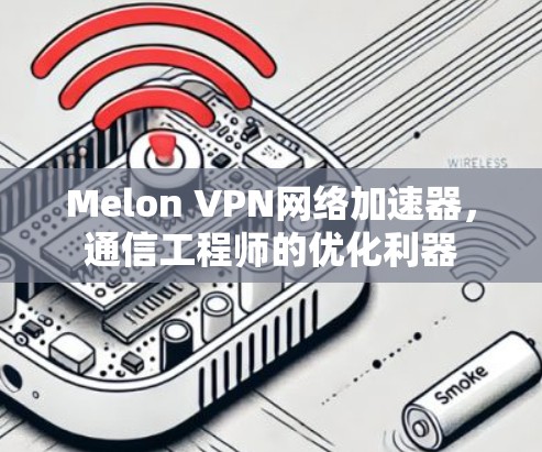 Melon VPN网络加速器，通信工程师的优化利器