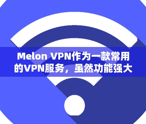 Melon VPN作为一款常用的VPN服务，虽然功能强大，但在使用过程中可能会出现一些常见问题。以下是一些常见的问题及其解决方法