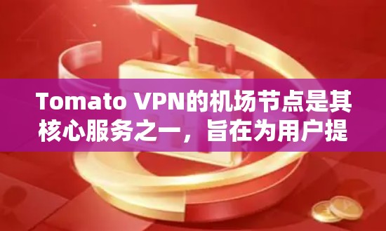 Tomato VPN的机场节点是其核心服务之一,旨在为用户提供高性能、稳定且安全的VPN连接。以下是对机场节点的详细分析 Tomato VPN的机场节点是其核心服务之一,旨在为用户提供高性能、稳定且安全的VPN连接。以下是对机场节点的详细分析