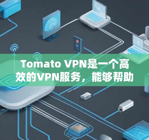 Tomato VPN是一个高效的VPN服务,能够帮助用户保护隐私和安全。登录Tomato VPN的步骤如下 Tomato VPN是一个高效的VPN服务,能够帮助用户保护隐私和安全。登录Tomato VPN的步骤如下