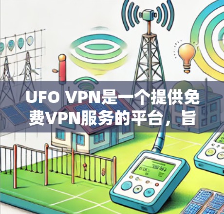 UFO VPN是一个提供免费VPN服务的平台,旨在帮助用户绕过网络限制和保护隐私。以下是对UFO VPN的详细分析和总结 UFO VPN是一个提供免费VPN服务的平台,旨在帮助用户绕过网络限制和保护隐私。以下是对UFO VPN的详细分析和总结