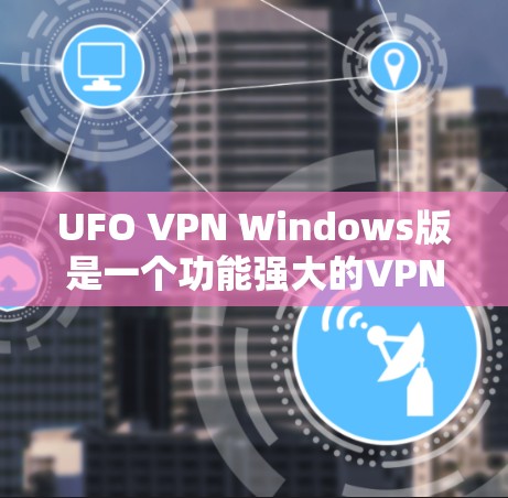 UFO VPN Windows版是一个功能强大的VPN服务，适合需要匿名网络访问和跨地区解锁的用户。以下是对UFO VPN Windows版的详细分析，帮助你做出明智的选择
