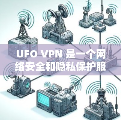 UFO VPN 是一个网络安全和隐私保护服务提供商,专注于为用户提供安全的网络环境。为了帮助用户更好地了解 UFO VPN,以下是对 UFO VPN 的评测和分析 UFO VPN 是一个网络安全和隐私保护服务提供商,专注于为用户提供安全的网络环境。为了帮助用户更好地了解 UFO VPN,以下是对 UFO VPN 的评测和分析