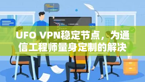 UFO VPN稳定节点,为通信工程师量身定制的解决方案 UFO VPN稳定节点,为通信工程师量身定制的解决方案