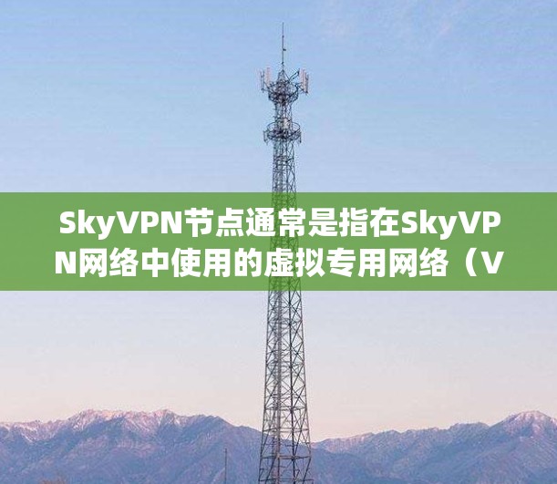 SkyVPN节点通常是指在SkyVPN网络中使用的虚拟专用网络(VPN)服务器节点。这些节点可以帮助用户通过互联网匿名连接到网络,提供加密的通信渠道,保护用户的隐私和安全 SkyVPN节点通常是指在SkyVPN网络中使用的虚拟专用网络(VPN)服务器节点。这些节点可以帮助用户通过互联网匿名连接到网络,提供加密的通信渠道,保护用户的隐私和安全