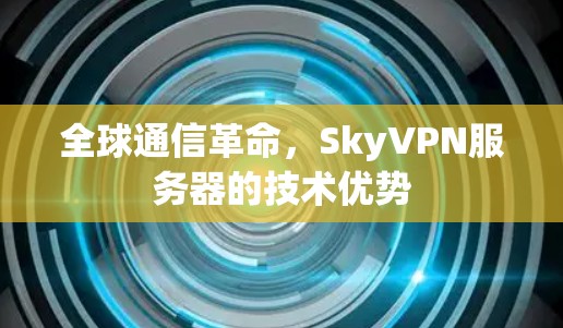 全球通信革命,SkyVPN服务器的技术优势 全球通信革命,SkyVPN服务器的技术优势
