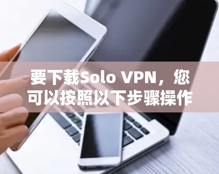要下载Solo VPN,您可以按照以下步骤操作 要下载Solo VPN,您可以按照以下步骤操作