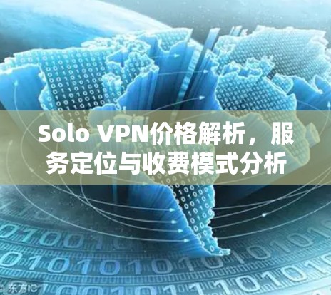 Solo VPN价格解析,服务定位与收费模式分析 Solo VPN价格解析,服务定位与收费模式分析