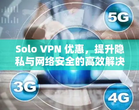 Solo VPN 优惠,提升隐私与网络安全的高效解决方案 Solo VPN 优惠,提升隐私与网络安全的高效解决方案