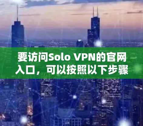 要访问Solo VPN的官网入口，可以按照以下步骤操作