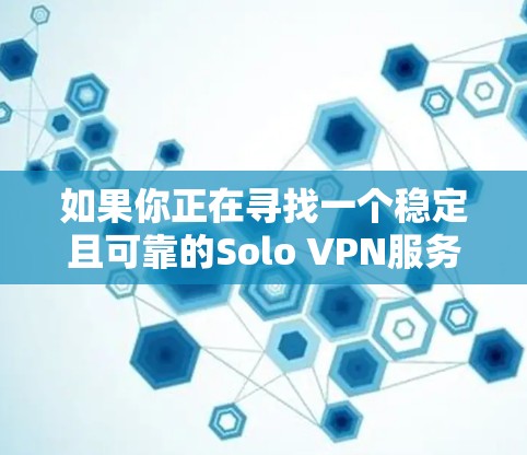 如果你正在寻找一个稳定且可靠的Solo VPN服务,以下是一些推荐的节点和服务 如果你正在寻找一个稳定且可靠的Solo VPN服务,以下是一些推荐的节点和服务