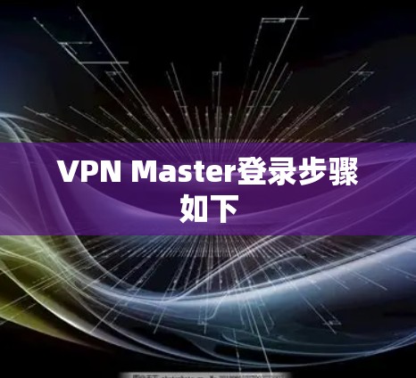 VPN Master登录步骤如下