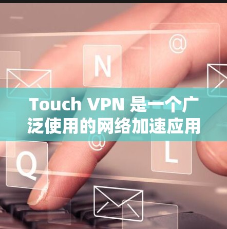 Touch VPN 是一个广泛使用的网络加速应用程序,用户可以通过手机浏览器访问其服务。如果你想使用 Touch VPN 在手机上,以下是一些可能有用的信息