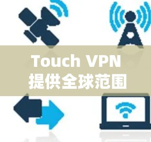 Touch VPN 提供全球范围内的服务器覆盖，用户可以选择适合自己需求的服务器来连接。以下是如何连接Touch VPN的步骤和一些重要信息