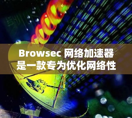 Browsec 网络加速器是一款专为优化网络性能设计的解决方案,旨在提升数据传输效率和速度。以下是对 Browsec 的详细分析和总结 Browsec 网络加速器是一款专为优化网络性能设计的解决方案,旨在提升数据传输效率和速度。以下是对 Browsec 的详细分析和总结