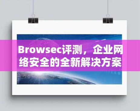 Browsec评测,企业网络安全的全新解决方案