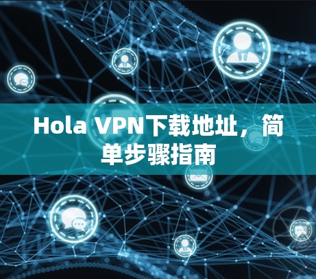 Hola VPN下载地址，简单步骤指南