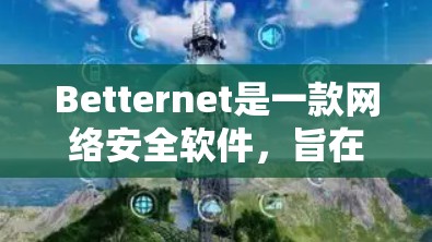 Betternet是一款网络安全软件,旨在保护用户的网络安全。要访问其官网,请按照以下步骤操作