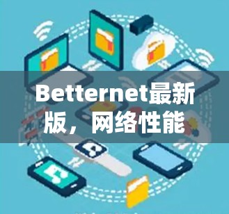 Betternet最新版,网络性能与安全性能的优化