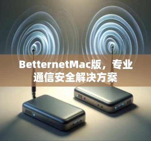 BetternetMac版,专业通信安全解决方案