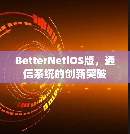 BetterNetiOS版,通信系统的创新突破