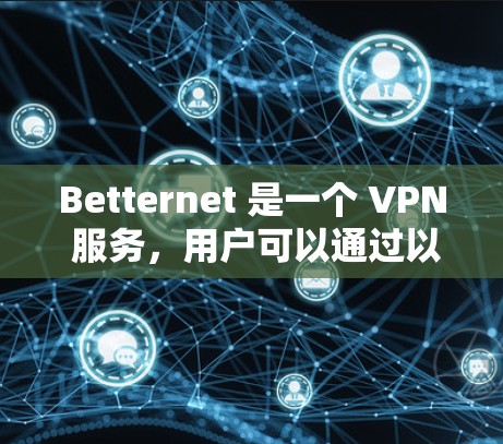 Betternet 是一个 VPN 服务，用户可以通过以下步骤配置并使用该服务