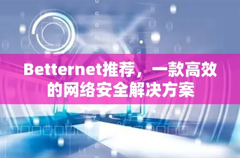 Betternet推荐，一款高效的网络安全解决方案