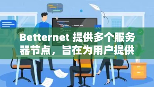 Betternet 提供多个服务器节点，旨在为用户提供稳定、快速的网络连接。以下是一些关于 Betternet 稳定节点的建议和信息