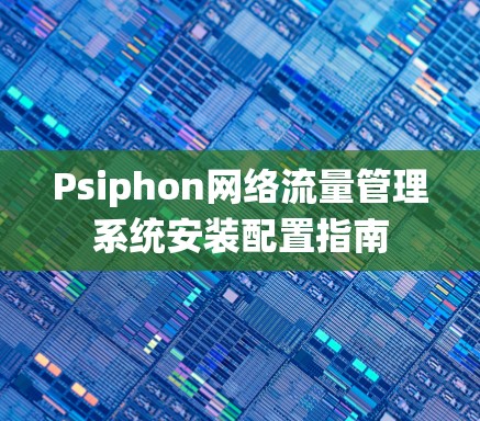 Psiphon网络流量管理系统安装配置指南