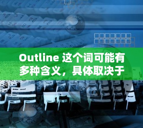 Outline 这个词可能有多种含义,具体取决于上下文。以下是一些可能的解释和相关信息