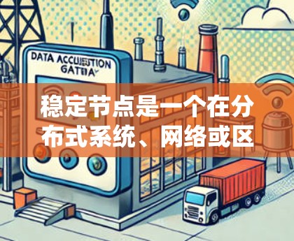 稳定节点是一个在分布式系统、网络或区块链等领域中常用的概念，通常指在网络中保持稳定运行的节点或设备。以下是一个关于稳定节点的大致框架