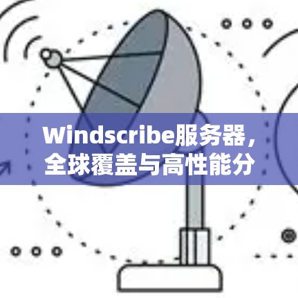 Windscribe服务器，全球覆盖与高性能分析