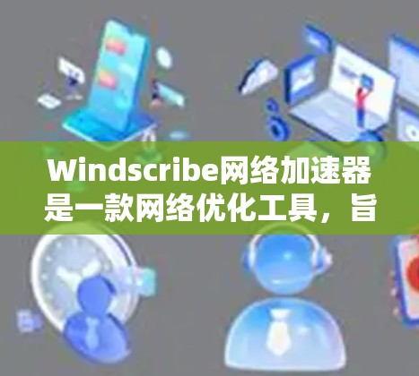 Windscribe网络加速器是一款网络优化工具,旨在通过智能算法和策略来提升网络连接的速度和稳定性。它帮助用户优化互联网流量,减少延迟,提高数据传输效率。以下是逐步详细解释