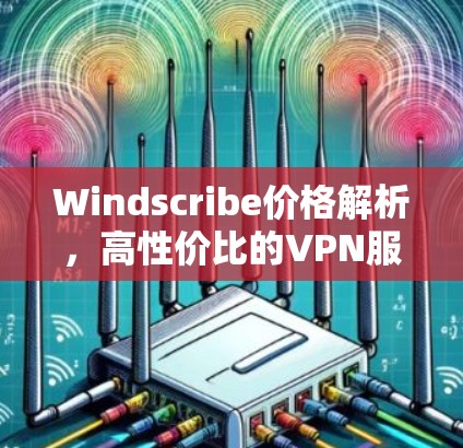 Windscribe价格解析,高性价比的VPN服务