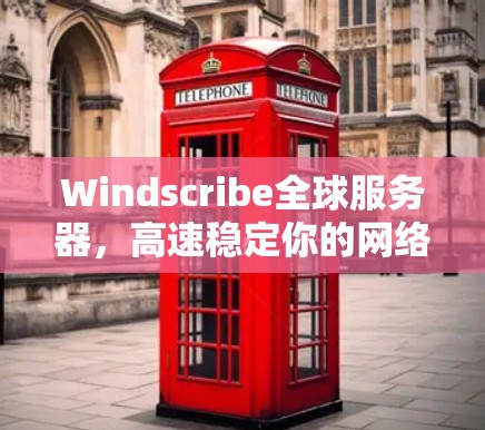 Windscribe全球服务器,高速稳定你的网络需求