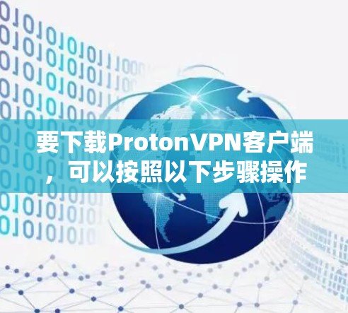 要下载ProtonVPN客户端,可以按照以下步骤操作