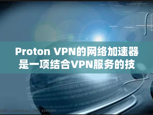 Proton VPN的网络加速器是一项结合VPN服务的技术,旨在优化网络性能,提升数据传输速度。以下是对其工作原理、优缺点及使用建议的详细分析