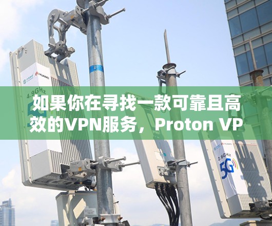 如果你在寻找一款可靠且高效的VPN服务,Proton VPN是一个不错的选择。以下是Proton VPN的一些推荐点